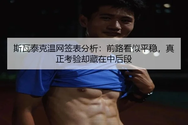 斯瓦泰克温网签表分析：前路看似平稳，真正考验却藏在中后段 | yuntiyu